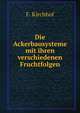 Die Ackerbausysteme mit ihren verschiedenen Fruchtfolgen., F. Kirchhof 