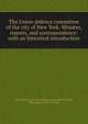 The Union defence committee of the city of New York. Minutes, reports, and correspondence; with an historical introduction, New York (City). Union defence committee,Stevens, John Austin, 1827-1910, ed 