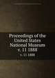 Proceedings of the United States National Museum. v. 11 1888, United States National Museum,Smithsonian Institution,United States. Dept. of the Interior 