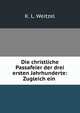 Die christliche Passafeier der drei ersten Jahrhunderte: Zugleich ein ., K. L. Weitzel 