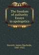 The freedom of authority Essays in apologetics, Sterrett, James Macbride, 1847-1923 