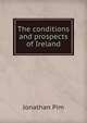 The conditions and prospects of Ireland, Jonathan Pim 