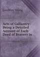 Acts of Gallantry: Being a Detailed Account of Each Deed of Bravery in ., Lambton Young 