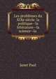 Les problemes du XIXe siecle: la politique--la litterature--la science--la ., Janet Paul 