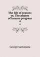 The life of reason; or, The phases of human progress. 4, Santayana George 