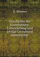 Geschichte der Eisenbahnen: Entwickelung und jetzige Gestaltung sammtlicher ., G. Sturmer 