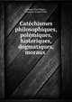 Catechismes philosophiques, polemiques, historiques, dogmatiques, moraux ., Jacques-Paul Migne , Fran?ois-Xavier Feller 
