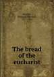 The bread of the eucharist, Woolley, Reginald Maxwell, 1877-1931 