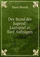 Der Bund der Jugend: Lustspiel in funf Aufzugen, Henrik Ibsen 