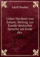 Ueber Heribert von Salurn: Beitrag zur Kunde deutscher Sprache am Ende des ., Adolf Hueber 