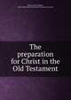 The preparation for Christ in the Old Testament, Welch, Adam Cleghorn, 1864-1943,Church of Scotland. Committee on Youth 