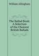The Ballad Book: A Selection of the Choicest British Ballads, William Allingham 