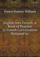 English Into French: A Book of Practice in French Conversation Designed to ., Francis Stanton Williams 