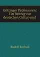 Gottinger Professoren: Ein Beitrag zur deutschen Cultur-und ., Rudolf Rocholl 