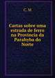 Cartas sobre uma estrada de ferro na Provincia da Parahyba do Norte, C. M 