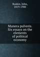 Munera pulveris. Six essays on the elements of political economy, Ruskin, John, 1819-1900 