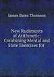 New Rudiments of Arithmetic: Combining Mental and Slate Exercises for ., James Bates Thomson 