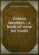 Golden numbers : a book of verse for youth, Wiggin, Kate Douglas Smith, 1856-1923 