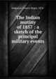The Indian mutiny of 1857 : a sketch of the principal military events, Sedgwick, Francis Roger, 1876- 