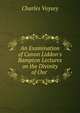 An Examination of Canon Liddon's Bampton Lectures on the Divinity of Our ., Charles Voysey 