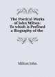 The Poetical Works of John Milton: To which is Prefixed a Biography of the ., Milton John 