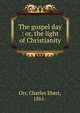 The gospel day : or, the light of Christianity, Orr, Charles Ebert, 1861- 