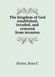 The kingdom of God established, invaded, and restored from invasion, Ross C. Porter 