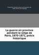 La guerre en province pendant le sie?ge de Paris, 1870-1871, pre?cis historique, Freycinet, Charles [Louis de Saulses], de, 1828- [from old catalog] 
