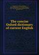 The concise Oxford dictionary Of current English. Part 1, A-L, Fowler, H. W. (Henry Watson), 1858-1933,Fowler, F. G. (Francis George), 1870-1918,Murray, James Augustus Henry, Sir, 1837-1915 