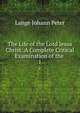 The Life of the Lord Jesus Christ: A Complete Critical Examination of the .. 1, Lange, Johann Peter, 1802-1884 