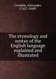 The etymology and syntax of the English language explained and illustrated, Crombie, Alexander, 1762?-1840? 