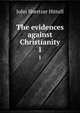 The evidences against Christianity. 1, John S. Hittell 