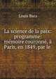 La science de la paix: programme: memoire couronne, a Paris, en 1849, par le ., Louis Bara 