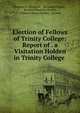 Election of Fellows of Trinity College: Report of . a Visitation Holden in Trinity College ., Stephen N. Elrington , Sir Joseph Napier , Richard Chenevix Trench, Trinity College (Dublin, Ireland) 