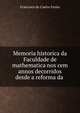 Memoria historica da Faculdade de mathematica nos cem annos decorridos desde a reforma da ., Francisco de Castro Freire 