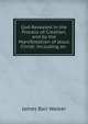 God Revealed in the Process of Creation, and by the Manifestation of Jesus Christ: Including an ., James Barr Walker 