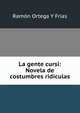 La gente cursi: Novela de costumbres ridiculas, Ramon Ortega Y Frias 