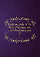Early records of the First Presbyterian church of Syracuse. 2, Syracuse, N.Y. First Presbyterian church. [from old catalog],Genealogical society of central New York. [from old catalog],Norhrup, Ansel Judd, 1833-1919, [from old catalog] ed 