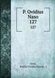 P. Ovidius Naso. 127, Ovid, Publio Ovidio Nas?n, ( 
