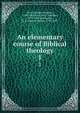An elementary course of Biblical theology. 1, Storr, Gottlob Christian, 1746-1805,Flatt, Karl Christian, 1772-1843,Schmucker, S. S. (Samuel Simon), 1799-1873 