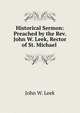 Historical Sermon: Preached by the Rev. John W. Leek, Rector of St. Michael ., John W. Leek 
