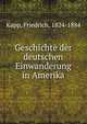 Geschichte der deutschen Einwanderung in Amerika, Kapp, Friedrich, 1824-1884 