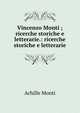 Vincenzo Monti ; ricerche storiche e letterarie.: ricerche storiche e letterarie, Achille Monti 