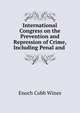 International Congress on the Prevention and Repression of Crime, Including Penal and ., Enoch Cobb Wines 