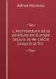 L'Architecture et la peinture en Europe depuis le 4e si?cle jusqu'? la fin ., Alfred Michiels 