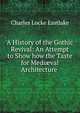 A History of the Gothic Revival: An Attempt to Show how the Taste for Medi?val Architecture ., Charles Locke Eastlake 