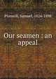Our seamen : an appeal, Plimsoll, Samuel, 1824-1898 
