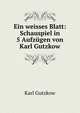 Ein weisses Blatt: Schauspiel in 5 Aufzugen von Karl Gutzkow, Gutzkow Karl 