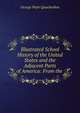Illustrated School History of the United States and the Adjacent Parts of America: From the ., G. P. Quackenbos 