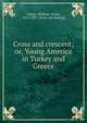 Cross and crescent; or, Young America in Turkey and Greece, Adams, William Taylor, 1822-1897. [from old catalog] 